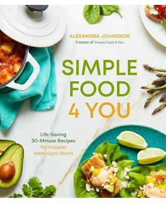 Simple Food 4 You: Life-Saving 30-Minute Recipes for Happier Weeknight Meals by Alexandra Johnsson