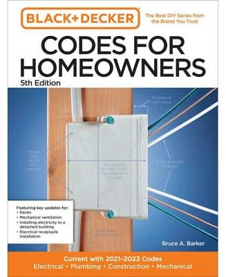 Black and Decker Codes for Homeowners 5th Edition: Current with 2021-2023 Codes - Electrical * Plumbing * Construction * Mechanical by Bruce A. Barker