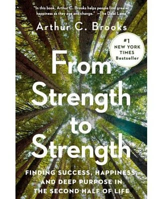 From Strength to Strength- Finding Success, Happiness, and Deep Purpose in the Second Half of Life by Arthur C. Brooks