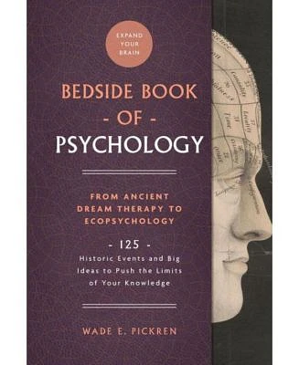 The Bedside Book of Psychology: From Ancient Dream Therapy to Ecopsychology: 125 Historic Events and Big Ideas to Push the Limits of Your Knowledge by Wade E. Pickren