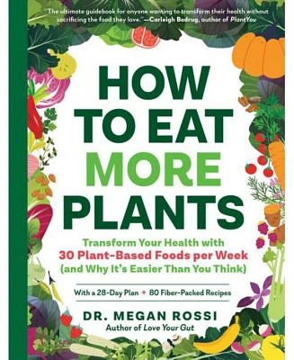 How to Eat More Plants: Transform Your Health with 30 Plant-Based Foods per Week (and Why It's Easier Than You Think) by Megan Rossi PhD