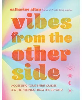 Vibes From the Other Side: Accessing Your Spirit Guides and Other Beings From the Beyond by Catharine Allan