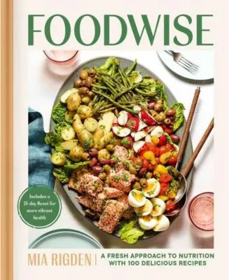 Foodwise: A Fresh Approach to Nutrition with 100 Delicious Recipes by Mia Rigden