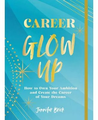 Career Glow Up: How To Own Your Ambition and Create the Career of Your Dreams by Jennifer Brick