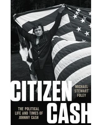 Citizen Cash - The Political Life and Times of Johnny Cash by Michael Stewart Foley