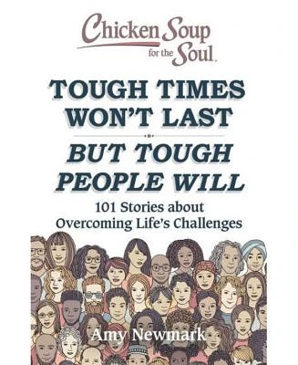 Chicken Soup for the Soul - Tough Times Won't Last But Tough People Will - 101 Stories about Overcoming Life's Challenges by Amy Newmark