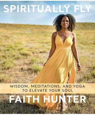 Spiritually Fly - Wisdom, Meditations, and Yoga to Elevate Your Soul by Faith Hunter