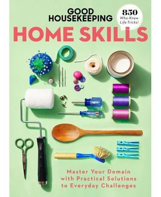 Good Housekeeping Home Skills: Master Your Domain with Practical Solutions to Everyday Challenges by Good Housekeeping