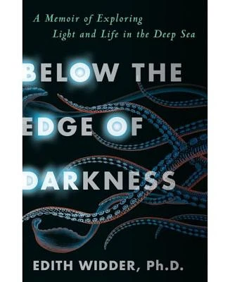 Below the Edge of Darkness - A Memoir of Exploring Light and Life in the Deep Sea by Edith Widder Ph.D.