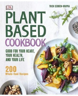 Plant-Based Cookbook - Good for Your Heart, Your Health, and Your Life; 200 Whole-Food Recipes by Trish Sebben-Krupka