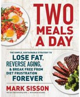 Two Meals a Day - The Simple, Sustainable Strategy to Lose Fat, Reverse Aging, and Break Free from Diet Frustration Forever by Mark Sisson
