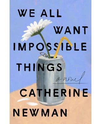 We All Want Impossible Things: A Novel by Catherine Newman