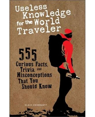 Useless Knowledge for the World Traveler- 555 Curious Facts, Trivia, and Misconceptions that you Should Know by Klaus Viedebantt