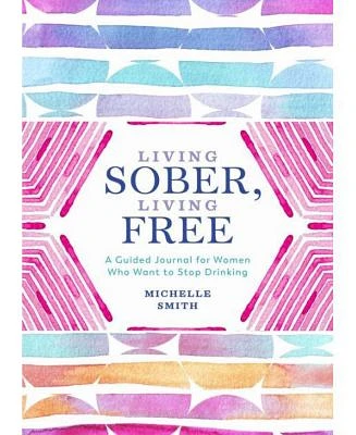 Living Sober, Living Free: A Guided Journal for Women Who Want to Stop Drinking by Michelle Smith