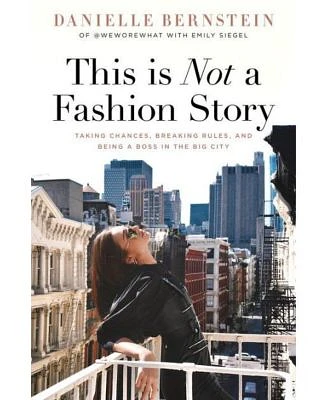 This is Not A Fashion Story- Taking Chances, Breaking Rules, and Being A Boss in The Big City by Danielle Bernstein