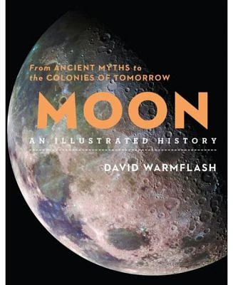 Moon: An Illustrated History: From Ancient Myths to the Colonies of Tomorrow by David Warmflash