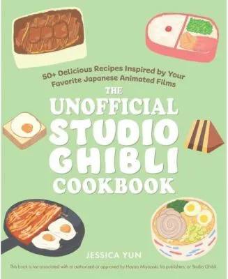 The Unofficial Studio Ghibli Cookbook - 50+ Delicious Recipes Inspired by Your Favorite Japanese Animated Films by Jessica Yun