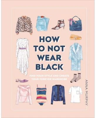 How to Not Wear Black - Find Your Style and Create Your Forever Wardrobe by Anna Murphy