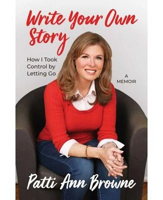 Write Your Own Story - How I took Control by Letting Go by Patti Ann Browne