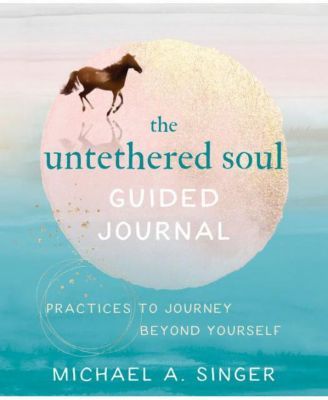 The Untethered Soul Guided Journal - Practices to Journey Beyond Yourself by Michael A. Singer