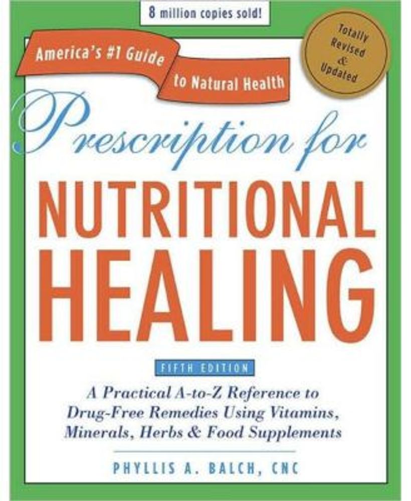 Prescription for Nutritional Healing, Fifth Edition: A Practical A-to-Z Reference to Drug-Free Remedies Using Vitamins, Minerals, Herbs & Food Supplements by Phyllis A. Balch CNC