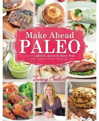 Make-Ahead Paleo: Healthy Gluten-, Grain- & Dairy-Free Recipes Ready When & Where You Are by Tammy Credicott