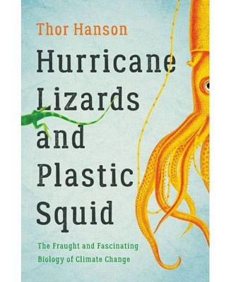 Hurricane Lizards and Plastic Squid: The Fraught and Fascinating Biology of Climate Change by Thor Hanson