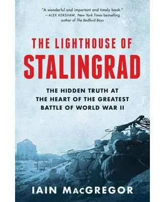 The Lighthouse of Stalingrad: The Hidden Truth at the Heart of the Greatest Battle of World War Ii by Iain Macgregor