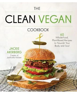 The Clean Vegan Cookbook: 60 Whole-Food, Plant-Based Recipes to Nourish Your Body and Soul by Jackie Akerberg