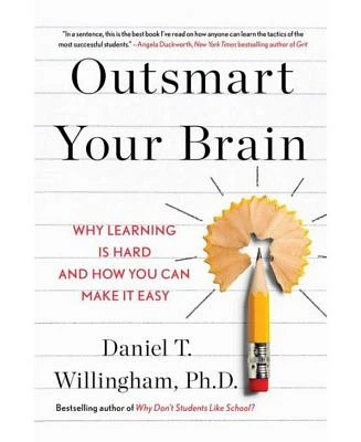 Outsmart Your Brain: Why Learning is Hard and How You Can Make It Easy by Daniel T. Willingham Ph.D