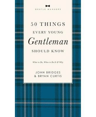 50 Things Every Young Gentleman Should Know Revised and Expanded: What to Do, When to Do It, and Why by John Bridges