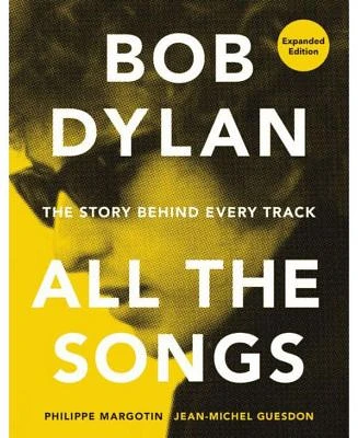 Bob Dylan All the Songs - The Story Behind Every Track Expanded Edition by Philippe Margotin