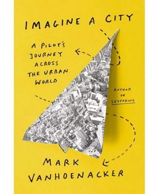 Imagine a City: A Pilot's Journey Across the Urban World by Mark Vanhoenacker