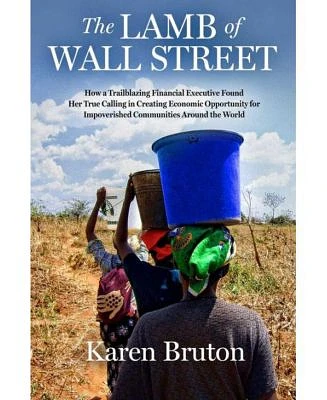 The Lamb of Wall Street: How a Trailblazing Financial Executive Found Her True Calling in Creating Economic Opportunity for Impoverished Communities Around The World by Karen Bruton