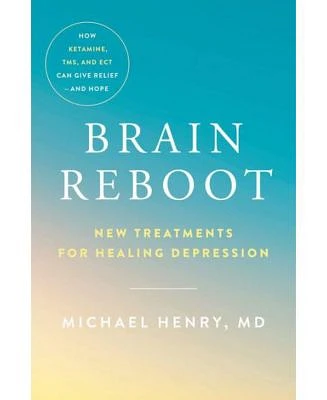 Brain Reboot: New Treatments for Healing Depression by Michael Henry Md