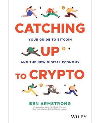 Catching Up to Crypto: Your Guide to Bitcoin and the New Digital Economy by Ben Armstrong