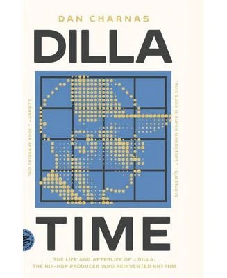 Dilla Time: The Life and Afterlife of J Dilla, the Hip-Hop Producer Who Reinvented Rhythm by Dan Charnas