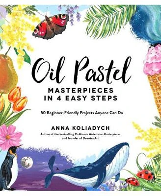 Oil Pastel Masterpieces In 4 Easy Steps: 50 Beginner-Friendly Projects Anyone Can Do by Anna Koliadych