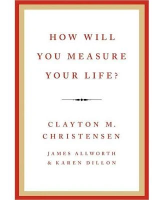 How Will You Measure Your Life? by Clayton M Christensen