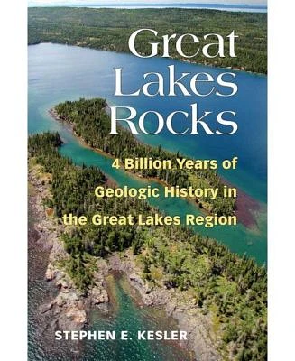 Great Lakes Rocks - 4 Billion Years of Geologic History in the Great Lakes Region by Stephen E Kesler