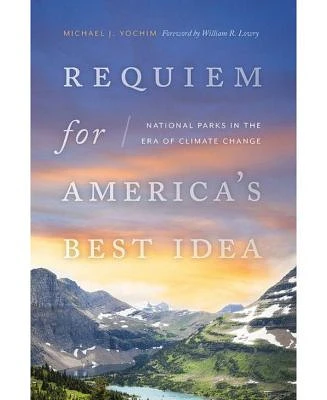 Requiem For America's Best Idea - National Parks in the Era of Climate Change by Michael J. Yochim