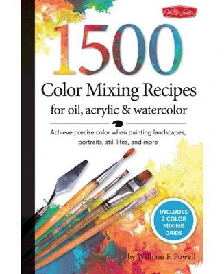 1,500 Color Mixing Recipes for Oil, Acrylic & Watercolor - Achieve Precise Color When Painting Landscapes, Portraits, Still Lifes, and More by William F. Powell