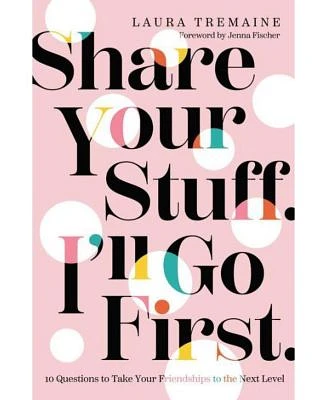 Share Your Stuff. I'll Go First.: 10 Questions to Take Your Friendships to the Next Level by Laura Tremaine