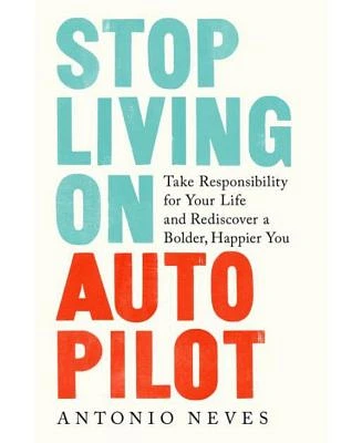 Stop Living on Autopilot: Take Responsibility for Your Life and Rediscover a Bolder, Happier You by Antonio Neves