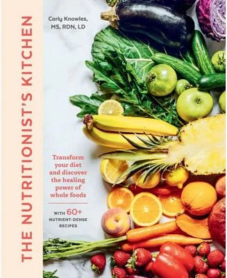 The Nutritionist's Kitchen: Transform Your Diet and Discover the Healing Power of Whole Foods by Carly Knowles