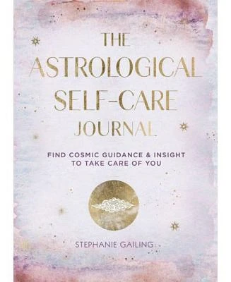 The Astrological Self-Care Journal: Find Cosmic Guidance & Insight to Take Care of You by Stephanie Gailing