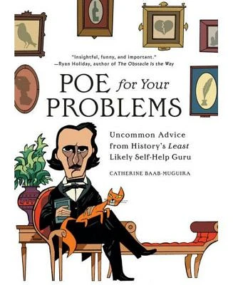 Poe for Your Problems: Uncommon Advice from History's Least Likely Self-Help Guru by Catherine Baab-Muguira