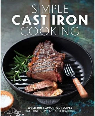 Simple Cast Iron Cooking- Over 100 Flavorful Recipes that Bring New Taste to Tradition by The Coastal Kitchen