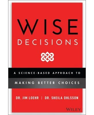 Wise Decisions- A Science-Based Approach to Making Better Choices by James E. Loehr