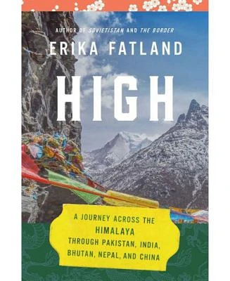 High: A Journey Across the Himalaya, Through Pakistan, India, Bhutan, Nepal, and China by Erika Fatland